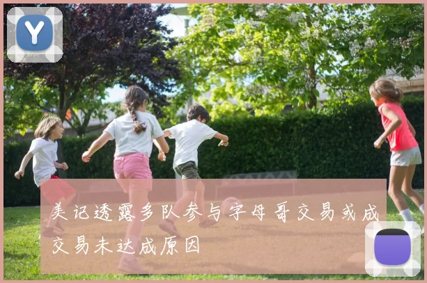 美记透露多队参与字母哥交易或成交易未达成原因