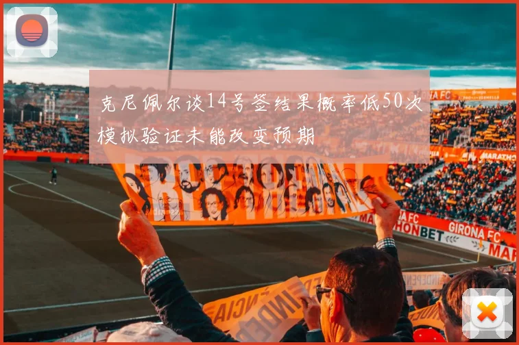 克尼佩尔谈14号签结果概率低50次模拟验证未能改变预期