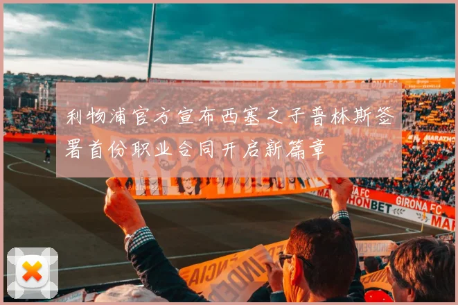 利物浦官方宣布西塞之子普林斯签署首份职业合同开启新篇章