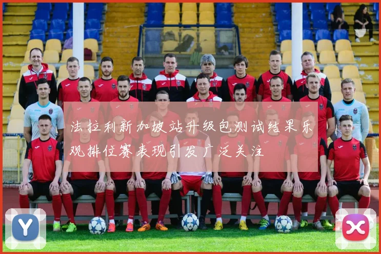 法拉利新加坡站升级包测试结果乐观排位赛表现引发广泛关注