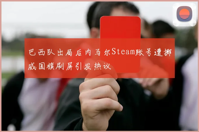 巴西队出局后内马尔Steam账号遭挪威国旗刷屏引发热议