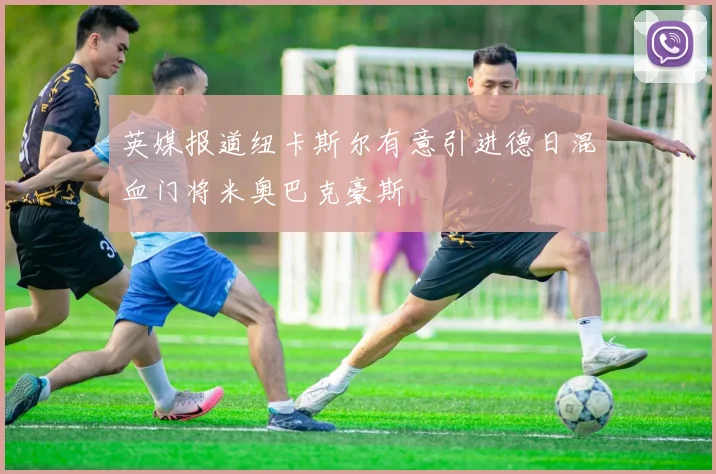 英媒报道纽卡斯尔有意引进德日混血门将米奥巴克豪斯