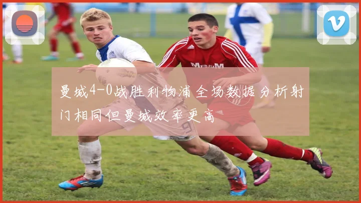 曼城4-0战胜利物浦全场数据分析射门相同但曼城效率更高