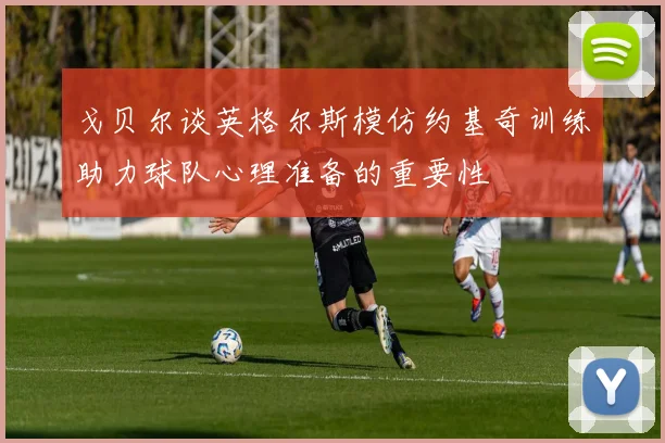 戈贝尔谈英格尔斯模仿约基奇训练助力球队心理准备的重要性