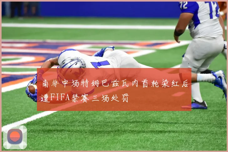 南非中场特姆巴兹瓦内首轮染红后遭FIFA禁赛三场处罚